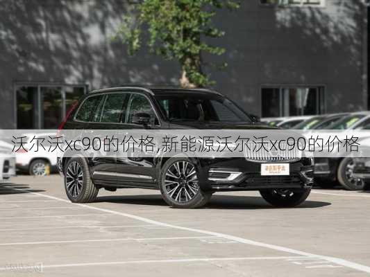 沃尔沃xc90的价格,新能源沃尔沃xc90的价格