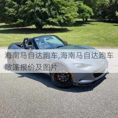 海南马自达跑车,海南马自达跑车敞篷报价及图片