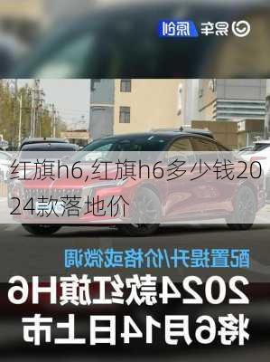 红旗h6,红旗h6多少钱2024款落地价