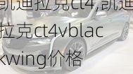 凯迪拉克ct4,凯迪拉克ct4vblackwing价格