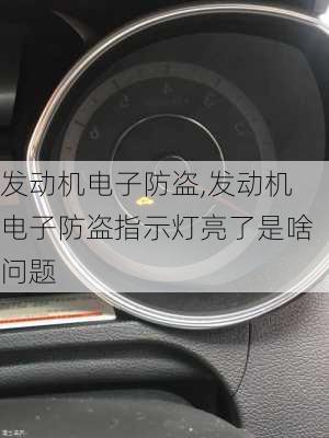 发动机电子防盗,发动机电子防盗指示灯亮了是啥问题