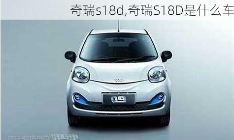 奇瑞s18d,奇瑞S18D是什么车