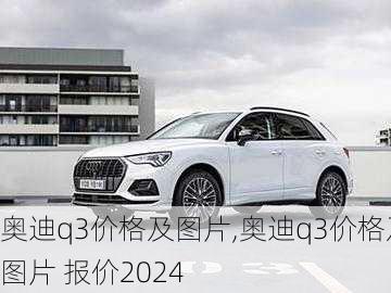 奥迪q3价格及图片,奥迪q3价格及图片 报价2024