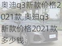 奥迪q3新款价格2021款,奥迪q3新款价格2021款多少钱