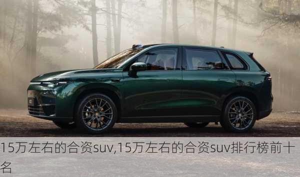 15万左右的合资suv,15万左右的合资suv排行榜前十名