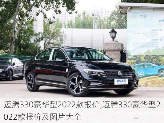 迈腾330豪华型2022款报价,迈腾330豪华型2022款报价及图片大全