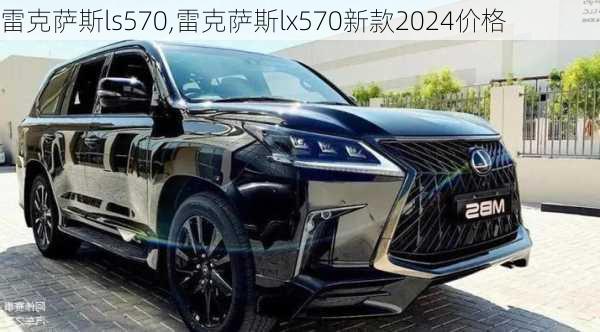 雷克萨斯ls570,雷克萨斯lx570新款2024价格