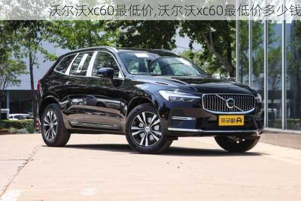 沃尔沃xc60最低价,沃尔沃xc60最低价多少钱