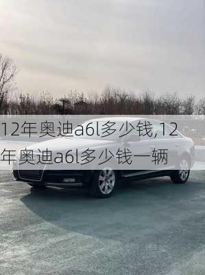 12年奥迪a6l多少钱,12年奥迪a6l多少钱一辆