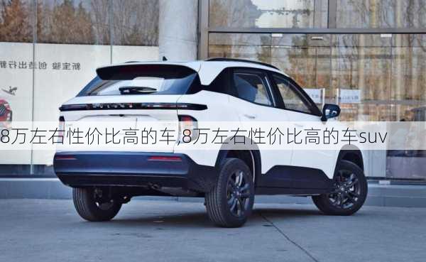 8万左右性价比高的车,8万左右性价比高的车suv