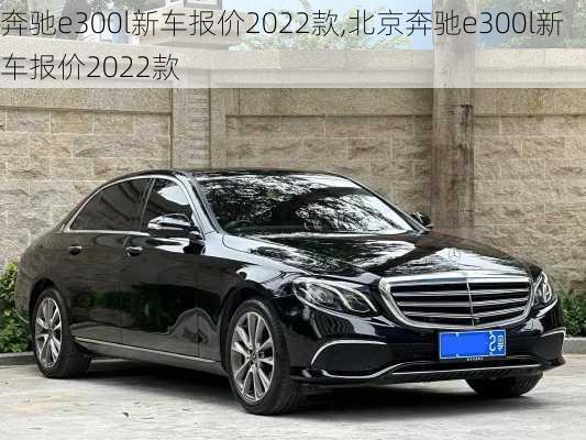 奔驰e300l新车报价2022款,北京奔驰e300l新车报价2022款