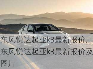 东风悦达起亚k3最新报价,东风悦达起亚k3最新报价及图片