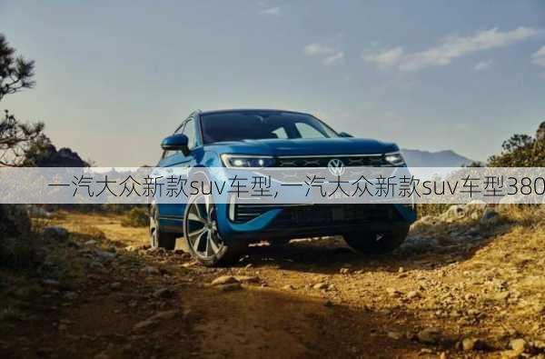 一汽大众新款suv车型,一汽大众新款suv车型380