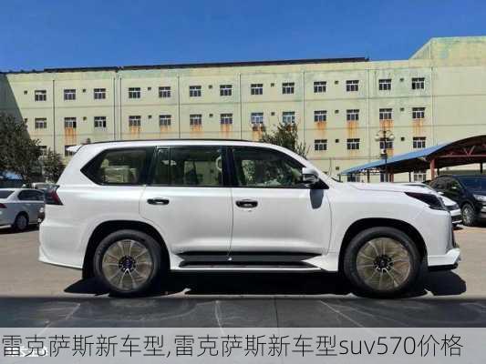 雷克萨斯新车型,雷克萨斯新车型suv570价格