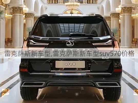 雷克萨斯新车型,雷克萨斯新车型suv570价格