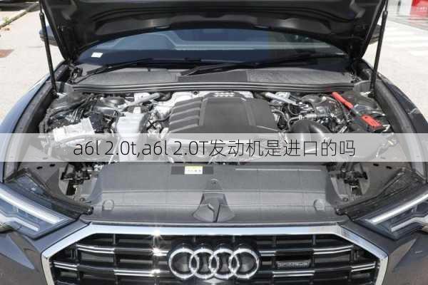 a6l 2.0t,a6l 2.0T发动机是进口的吗