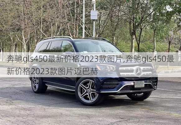 奔驰gls450最新价格2023款图片,奔驰gls450最新价格2023款图片迈巴赫