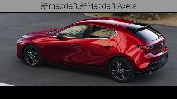 新mazda3,新Mazda3 Axela