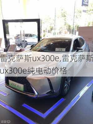 雷克萨斯ux300e,雷克萨斯ux300e纯电动价格