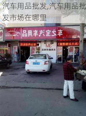 汽车用品批发,汽车用品批发市场在哪里