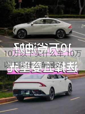 10万以下买什么车,10万以下买什么车最好