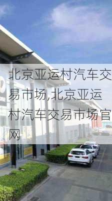 北京亚运村汽车交易市场,北京亚运村汽车交易市场官网