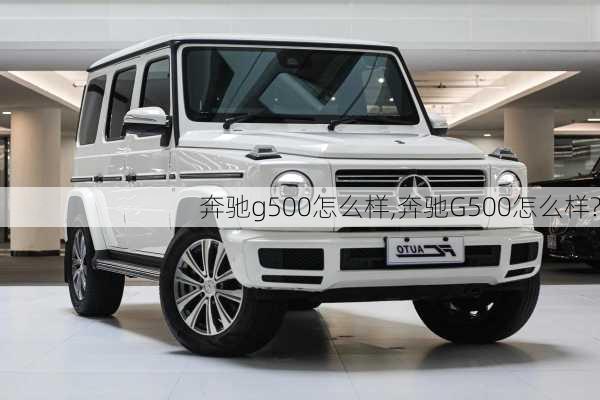 奔驰g500怎么样,奔驰G500怎么样?