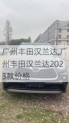 广州丰田汉兰达,广州丰田汉兰达2023款价格