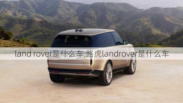 land rover是什么车,路虎landrover是什么车