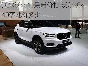 沃尔沃xc40最新价格,沃尔沃xc40落地价多少