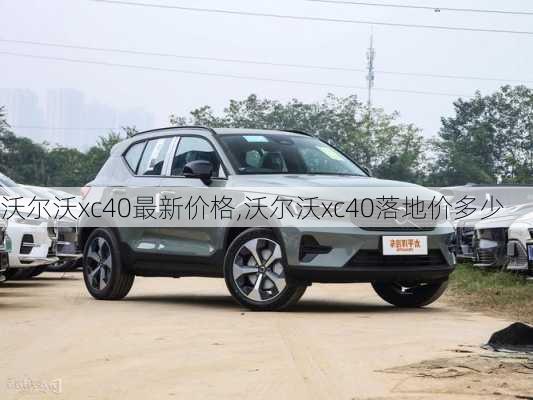 沃尔沃xc40最新价格,沃尔沃xc40落地价多少