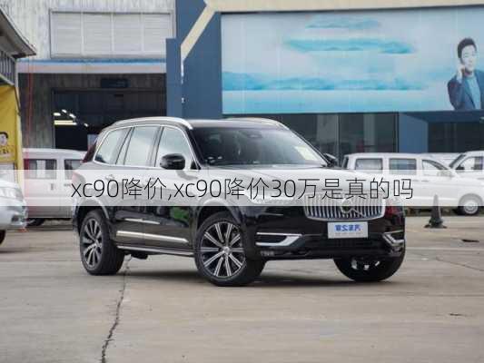 xc90降价,xc90降价30万是真的吗