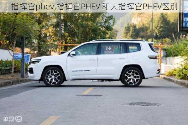 指挥官phev,指挥官PHEV 和大指挥官PHEV区别