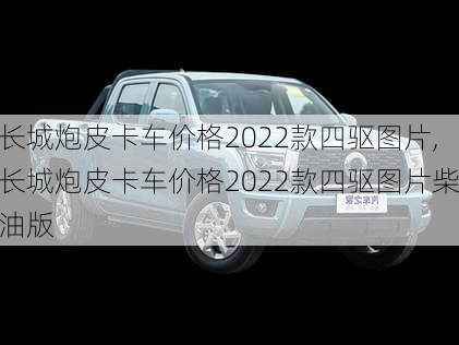 长城炮皮卡车价格2022款四驱图片,长城炮皮卡车价格2022款四驱图片柴油版