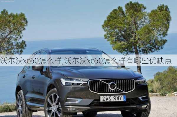 沃尔沃xc60怎么样,沃尔沃xc60怎么样有哪些优缺点