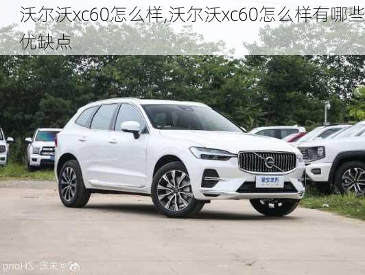 沃尔沃xc60怎么样,沃尔沃xc60怎么样有哪些优缺点