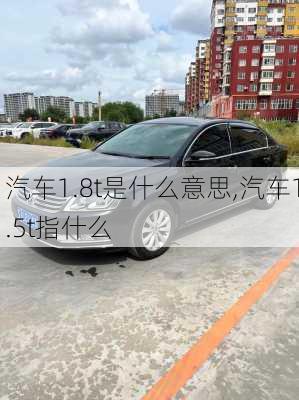 汽车1.8t是什么意思,汽车1.5t指什么