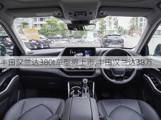 丰田汉兰达380t车型将上市,丰田汉兰达38万