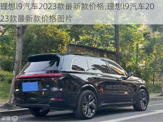 理想l9汽车2023款最新款价格,理想l9汽车2023款最新款价格图片