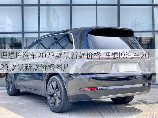 理想l9汽车2023款最新款价格,理想l9汽车2023款最新款价格图片