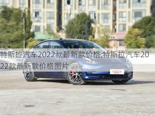 特斯拉汽车2022款最新款价格,特斯拉汽车2022款最新款价格图片