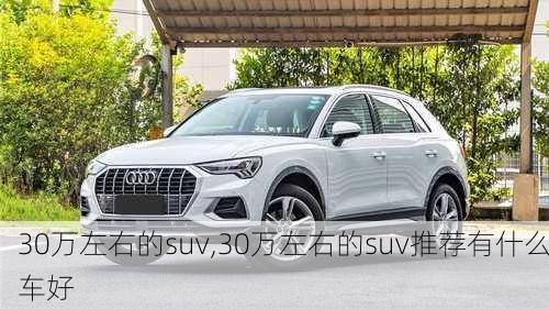 30万左右的suv,30万左右的suv推荐有什么车好