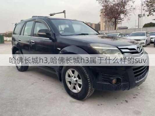 哈佛长城h3,哈佛长城h3属于什么样的suv