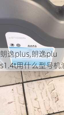 朗逸plus,朗逸plus1.4t用什么型号机油