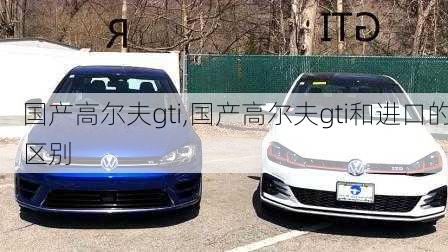 国产高尔夫gti,国产高尔夫gti和进口的区别