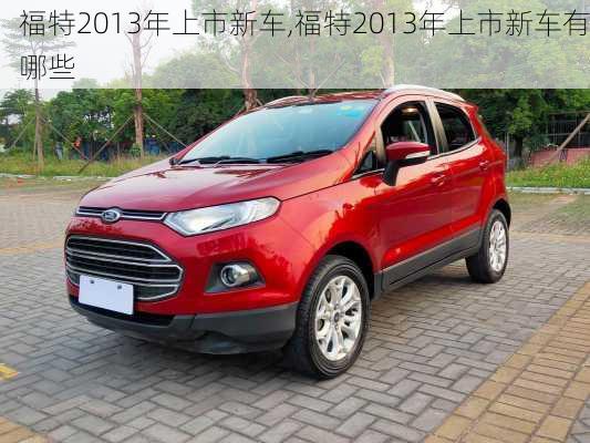 福特2013年上市新车,福特2013年上市新车有哪些