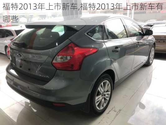 福特2013年上市新车,福特2013年上市新车有哪些