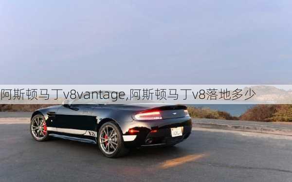 阿斯顿马丁v8vantage,阿斯顿马丁v8落地多少