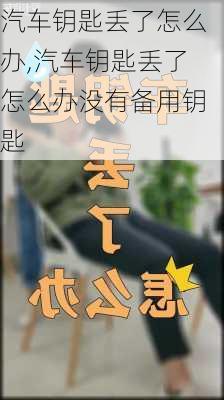 汽车钥匙丢了怎么办,汽车钥匙丢了怎么办没有备用钥匙