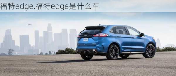 福特edge,福特edge是什么车